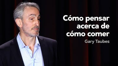 Cómo pensar acerca de cómo comer — Gary Taubes
