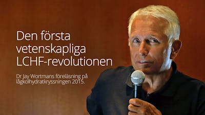 Den första vetenskapliga LCHF-revolutionen – föreläsning med dr Jay Wortman