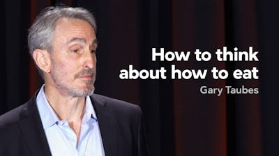 How to think about how to eat — Gary Taubes