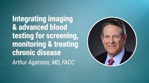 Arthur Agatston, MD, FACC – Integrating imaging and advanced blood testing for screening, monitoring and treating chronic dise
