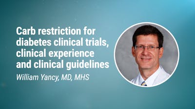 William Yancy, MD, MHS - Carbohydrate restriction for diabetes clinical trials, clinical experience and clinical guidelines